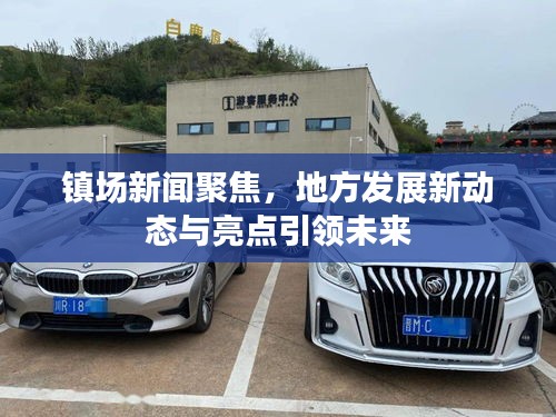 鎮(zhèn)場新聞聚焦，地方發(fā)展新動態(tài)與亮點引領(lǐng)未來