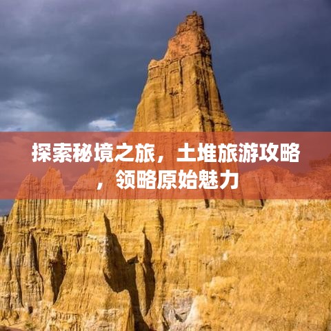 探索秘境之旅，土堆旅游攻略，領(lǐng)略原始魅力