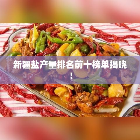 新疆鹽產(chǎn)量排名前十榜單揭曉！