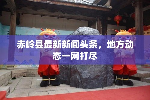 赤嶺縣最新新聞頭條，地方動態(tài)一網(wǎng)打盡