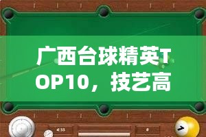 廣西臺球精英TOP10，技藝高超的臺球高手排名榜單
