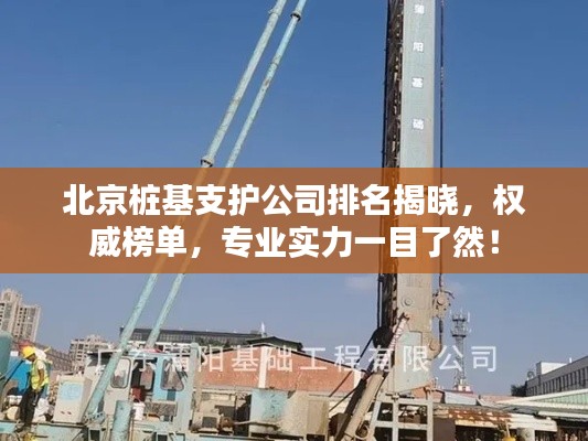 北京樁基支護(hù)公司排名揭曉，權(quán)威榜單，專(zhuān)業(yè)實(shí)力一目了然！