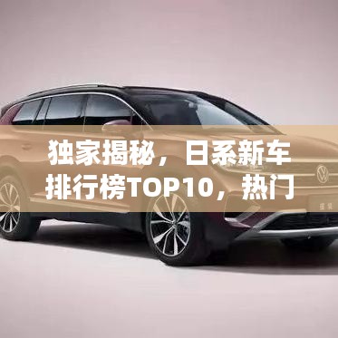 獨家揭秘，日系新車排行榜TOP10，熱門車型一網(wǎng)打盡！