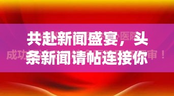 共赴新聞盛宴，頭條新聞?wù)執(zhí)B接你我心！