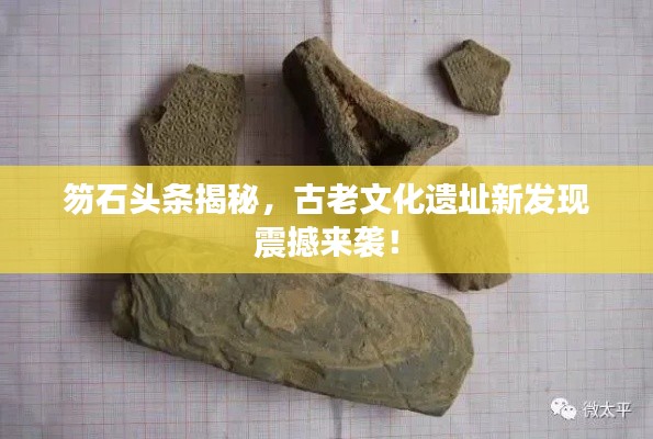 笏石頭條揭秘，古老文化遺址新發(fā)現(xiàn)震撼來襲！