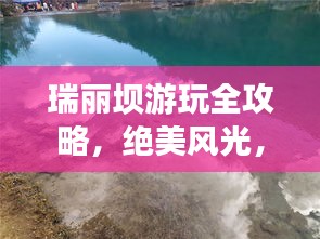 瑞麗壩游玩全攻略，絕美風(fēng)光，一網(wǎng)打盡！
