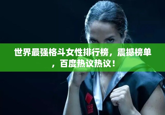 世界最強格斗女性排行榜，震撼榜單，百度熱議熱議！