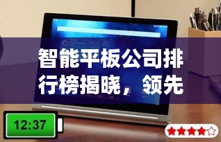 智能平板公司排行榜揭曉，領(lǐng)先品牌一覽無遺！