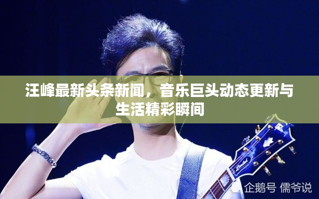 汪峰最新頭條新聞，音樂巨頭動態(tài)更新與生活精彩瞬間