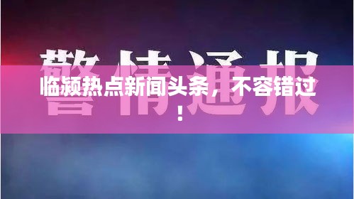 臨潁熱點新聞頭條，不容錯過！