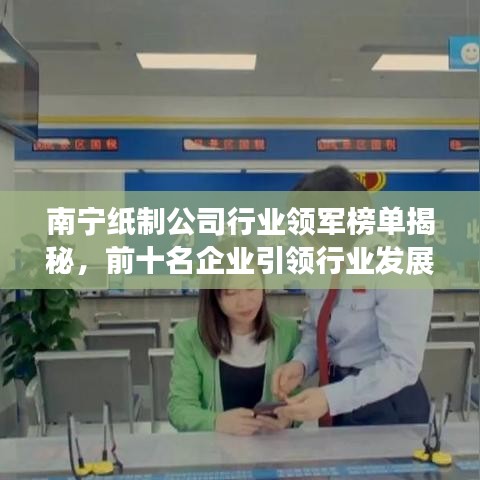 南寧紙制公司行業(yè)領(lǐng)軍榜單揭秘，前十名企業(yè)引領(lǐng)行業(yè)發(fā)展潮流