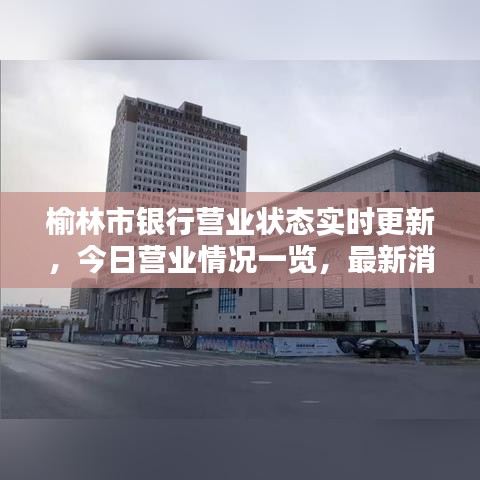 榆林市銀行營業(yè)狀態(tài)實時更新，今日營業(yè)情況一覽，最新消息全知道！