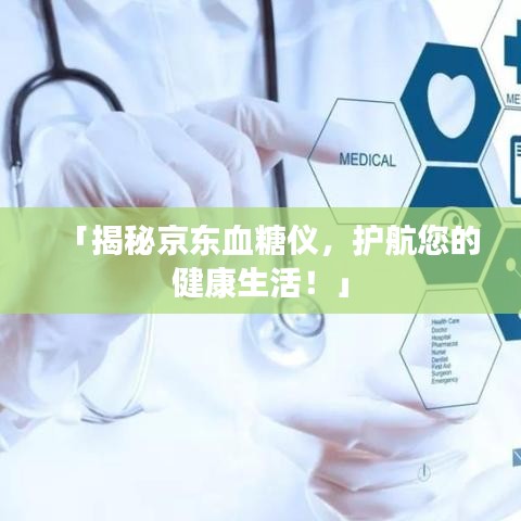 「揭秘京東血糖儀，護航您的健康生活！」