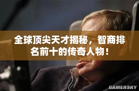 全球頂尖天才揭秘，智商排名前十的傳奇人物！