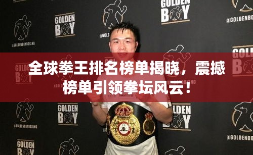 全球拳王排名榜單揭曉，震撼榜單引領(lǐng)拳壇風(fēng)云！