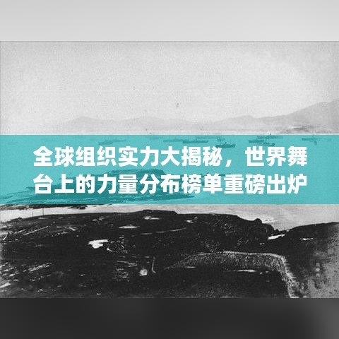 全球組織實(shí)力大揭秘，世界舞臺上的力量分布榜單重磅出爐！