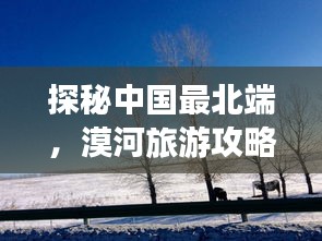 探秘中國最北端，漠河旅游攻略，領略神秘風光