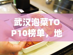 武漢泡菜TOP10榜單，地道泡菜文化品鑒指南