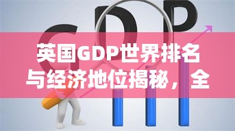英國(guó)GDP世界排名與經(jīng)濟(jì)地位揭秘，全球影響力不容小覷