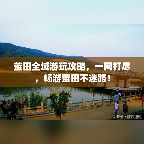 藍(lán)田全域游玩攻略，一網(wǎng)打盡，暢游藍(lán)田不迷路！