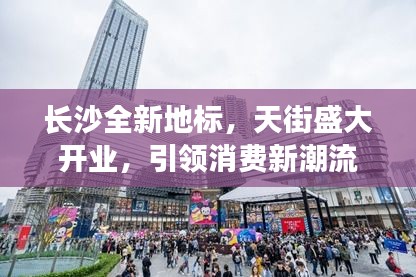 長(zhǎng)沙全新地標(biāo)，天街盛大開(kāi)業(yè)，引領(lǐng)消費(fèi)新潮流