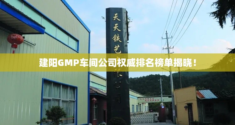 建陽GMP車間公司權威排名榜單揭曉！
