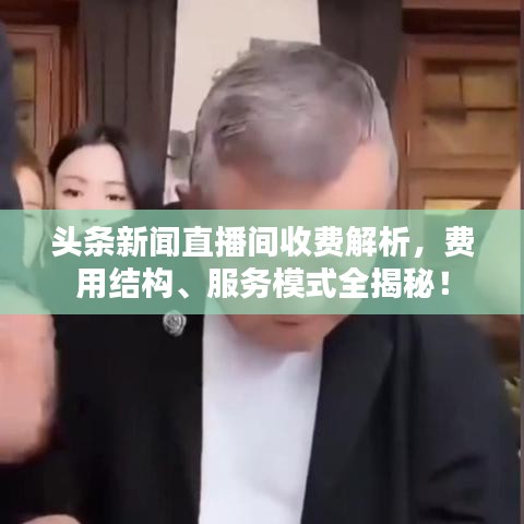 頭條新聞直播間收費(fèi)解析，費(fèi)用結(jié)構(gòu)、服務(wù)模式全揭秘！