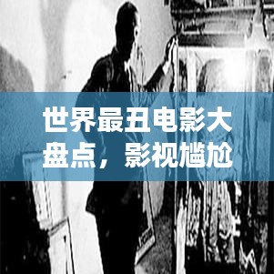 世界最丑電影大盤點(diǎn)，影視尷尬瞬間，探索被遺忘的角落