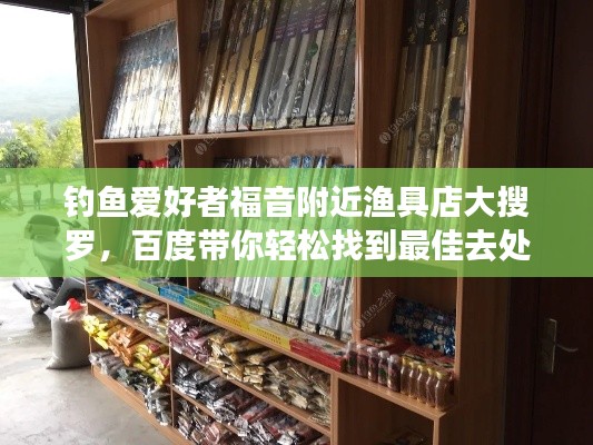 釣魚愛好者福音附近漁具店大搜羅，百度帶你輕松找到最佳去處！