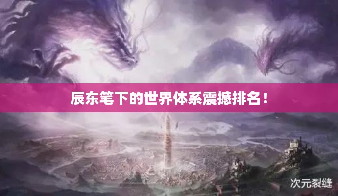 辰東筆下的世界體系震撼排名！