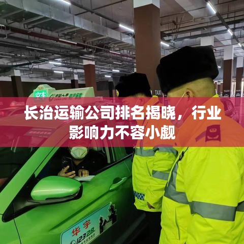 長(zhǎng)治運(yùn)輸公司排名揭曉，行業(yè)影響力不容小覷