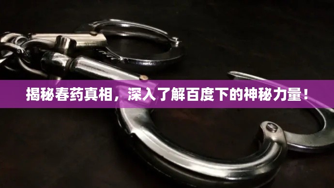 揭秘春藥真相，深入了解百度下的神秘力量！