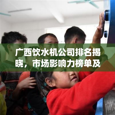 廣西飲水機(jī)公司排名揭曉，市場(chǎng)影響力榜單及企業(yè)實(shí)力解析