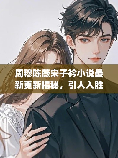 周穆陳薇宋子衿小說最新更新揭秘，引人入勝的情節(jié)發(fā)展！