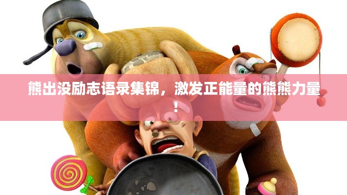 熊出沒勵志語錄集錦，激發(fā)正能量的熊熊力量！