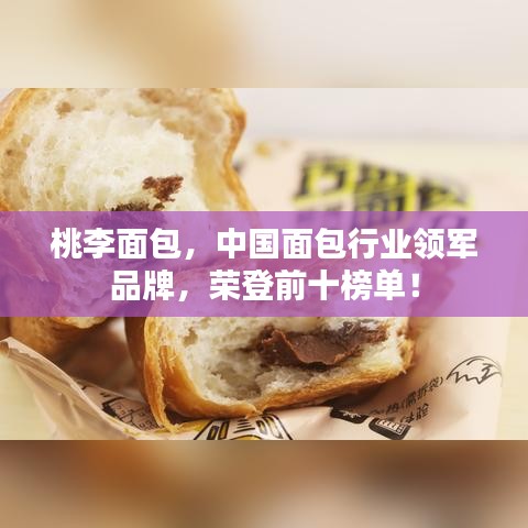 桃李面包，中國(guó)面包行業(yè)領(lǐng)軍品牌，榮登前十榜單！