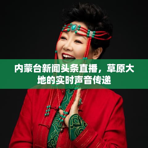 內(nèi)蒙臺新聞頭條直播，草原大地的實時聲音傳遞