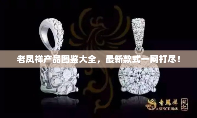 老鳳祥產(chǎn)品圖鑒大全，最新款式一網(wǎng)打盡！