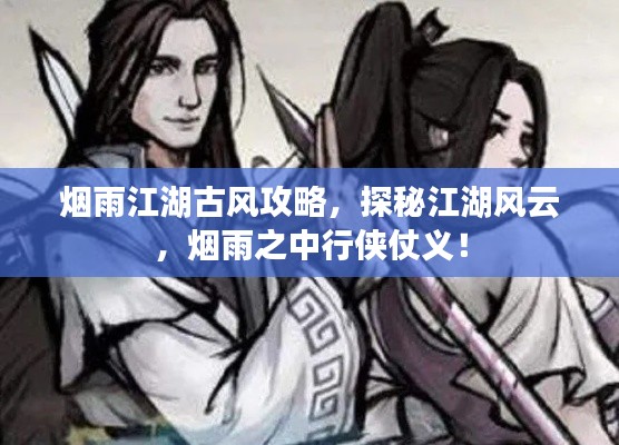 煙雨江湖古風(fēng)攻略，探秘江湖風(fēng)云，煙雨之中行俠仗義！