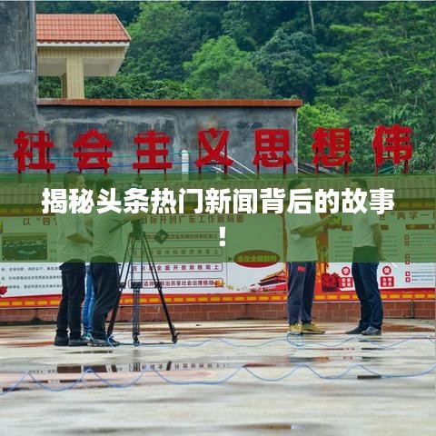 揭秘頭條熱門新聞背后的故事！