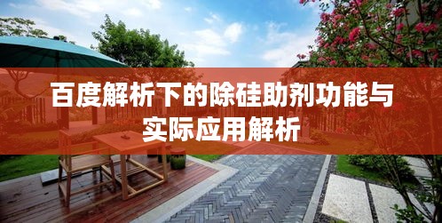 百度解析下的除硅助劑功能與實(shí)際應(yīng)用解析