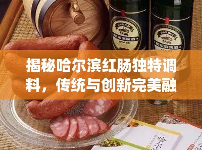 揭秘哈爾濱紅腸獨(dú)特調(diào)料，傳統(tǒng)與創(chuàng)新完美融合的秘密配方！