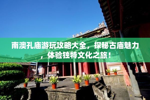 南澳孔廟游玩攻略大全，探秘古廟魅力，體驗獨特文化之旅！
