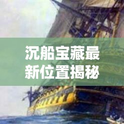 沉船寶藏最新位置揭秘，今日查詢指南