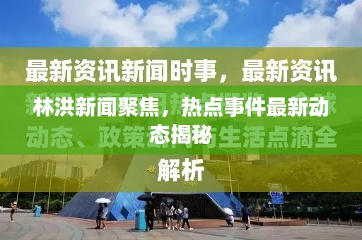 林洪新聞聚焦，熱點(diǎn)事件最新動態(tài)揭秘