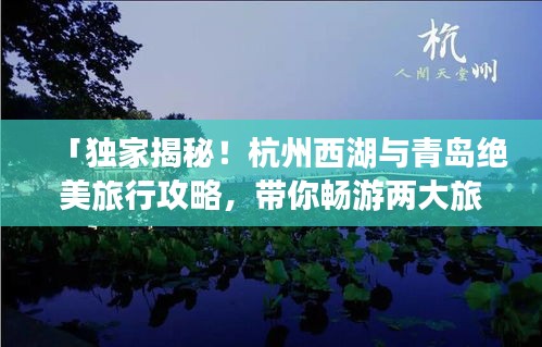 「獨(dú)家揭秘！杭州西湖與青島絕美旅行攻略，帶你暢游兩大旅游勝地！」