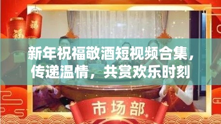 新年祝福敬酒短視頻合集，傳遞溫情，共賞歡樂時刻