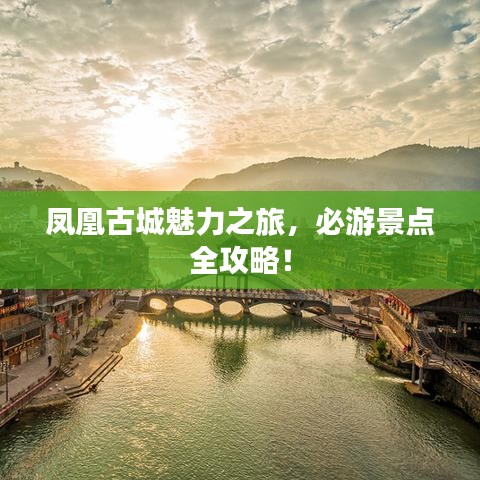 鳳凰古城魅力之旅，必游景點(diǎn)全攻略！