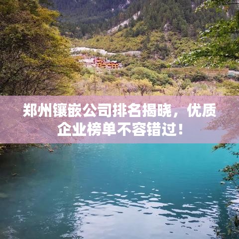 鄭州鑲嵌公司排名揭曉，優(yōu)質(zhì)企業(yè)榜單不容錯過！