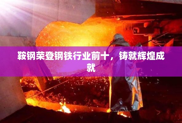 鞍鋼榮登鋼鐵行業(yè)前十，鑄就輝煌成就